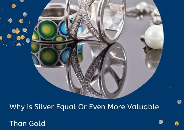Why Is Silver Equal Or Even More Valuable Than Gold