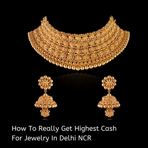 How To Really Get Highest Cash For Jewelry In Delhi NCR?