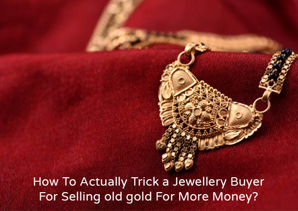 How To Actually Trick A Jewellery Buyer For Selling Old Gold For More Money