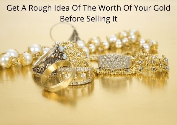 Get A Rough Idea Of The Worth Of Your Gold Before Selling It
