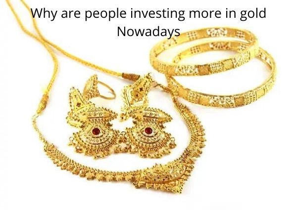 Why are people investing more in gold Nowadays