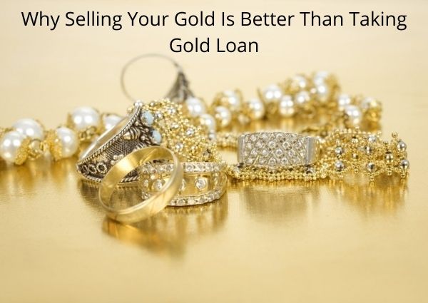 Why Selling Your Gold Is Better Than Taking Gold Loan
